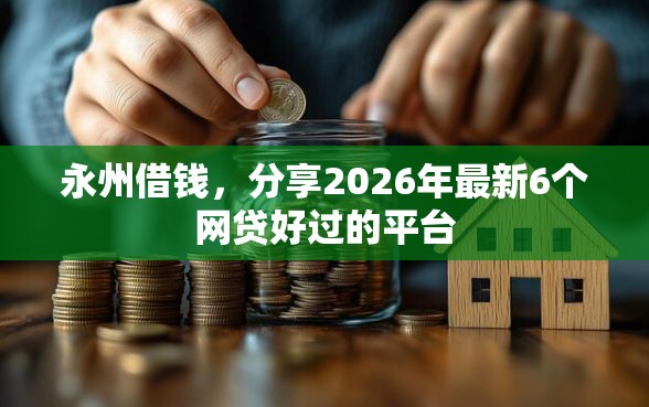 永州借钱，分享2026年最新6个网贷好过的平台