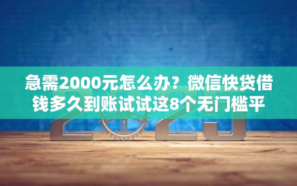 急需2000元怎么办？微信快贷借钱多久到账试试这8个无门槛平台