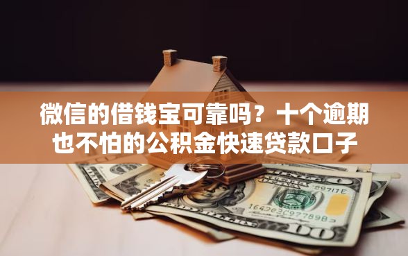 微信的借钱宝可靠吗？十个逾期也不怕的公积金快速贷款口子