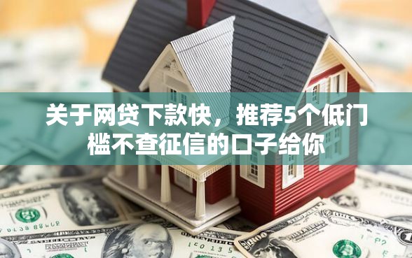 关于网贷下款快，推荐5个低门槛不查征信的口子给你