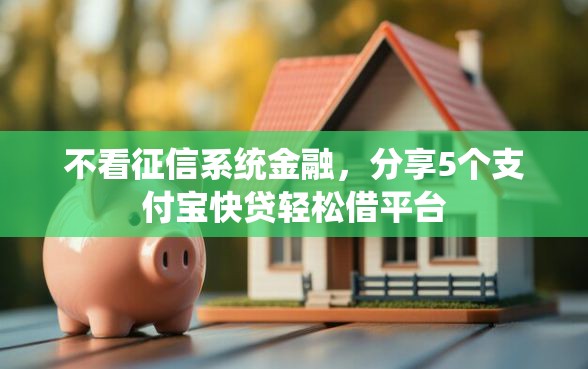 不看征信系统金融，分享5个支付宝快贷轻松借平台