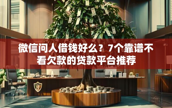微信问人借钱好么?7个靠谱不看欠款的贷款平台推荐 微信问人借钱好么?7个靠谱不看欠款的贷款平台推荐