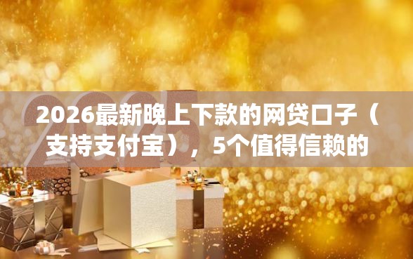 2026最新晚上下款的网贷口子（支持支付宝），5个值得信赖的借钱app无私分享