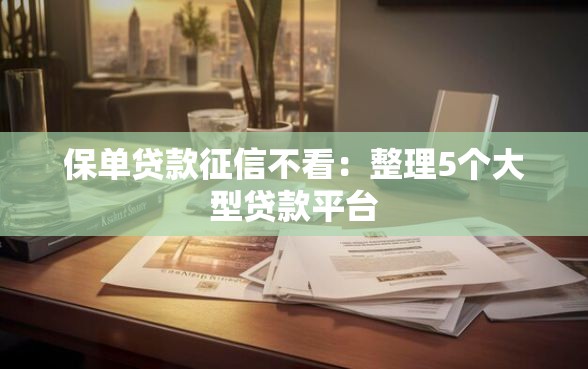 保单贷款征信不看：整理5个大型贷款平台
