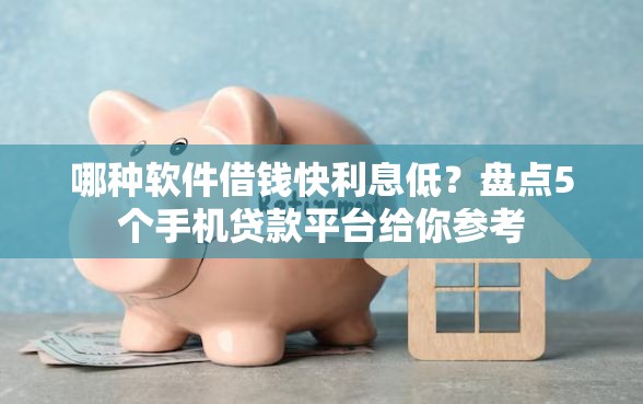 哪种软件借钱快利息低？盘点5个手机贷款平台给你参考