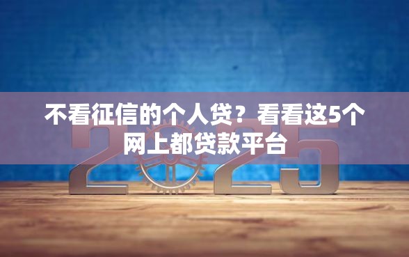 不看征信的个人贷?看看这5个网上都贷款平台 不看征信的个人贷?看看这5个网上都贷款平台