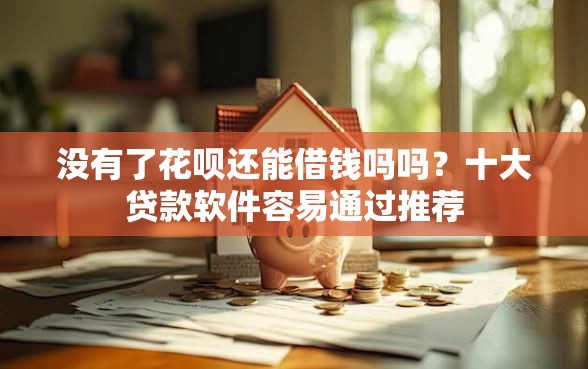 没有了花呗还能借钱吗吗？十大贷款软件容易通过推荐