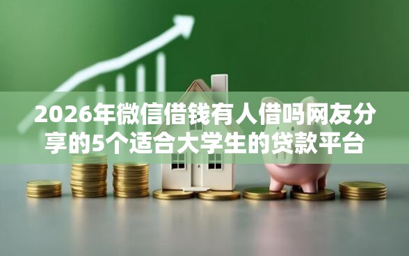 2026年微信借钱有人借吗网友分享的5个适合大学生的贷款平台我觉得不错! 2026年微信借钱有人借吗网友分享的5个适合大学生的贷款平台我觉得不错!