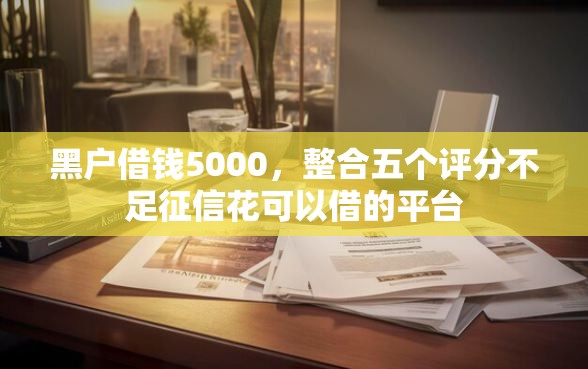 黑户借钱5000，整合五个评分不足征信花可以借的平台