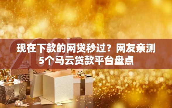 现在下款的网贷秒过？网友亲测5个马云贷款平台盘点