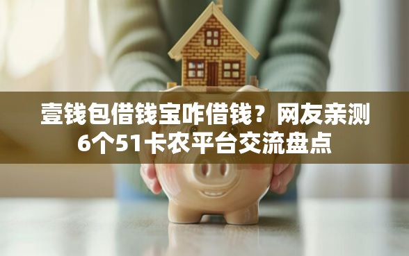 壹钱包借钱宝咋借钱？网友亲测6个51卡农平台交流盘点