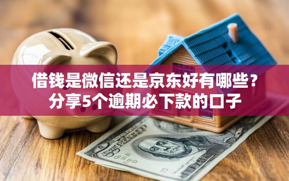 借钱是微信还是京东好有哪些？分享5个逾期必下款的口子