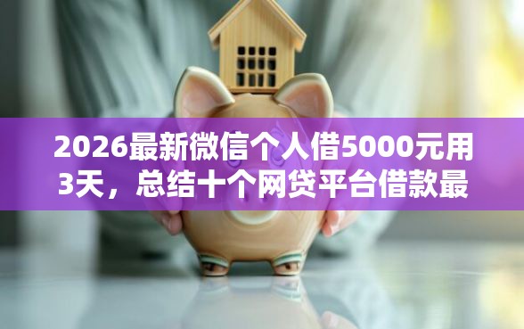 2026最新微信个人借5000元用3天，总结十个网贷平台借款最容易！