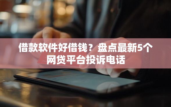 借款软件好借钱？盘点最新5个网贷平台投诉电话