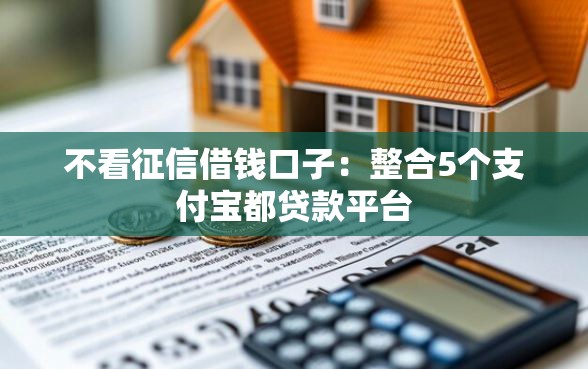 不看征信借钱口子：整合5个支付宝都贷款平台