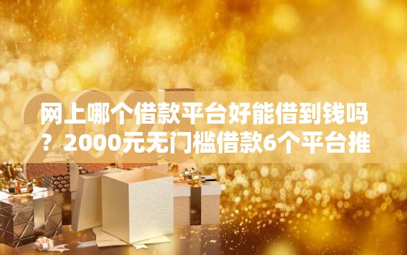 网上哪个借款平台好能借到钱吗？2000元无门槛借款6个平台推荐