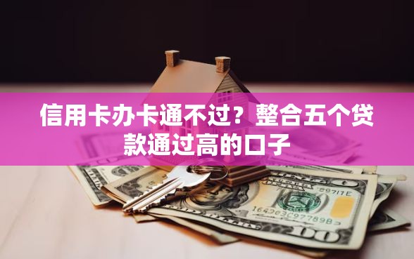 信用卡办卡通不过？整合五个贷款通过高的口子