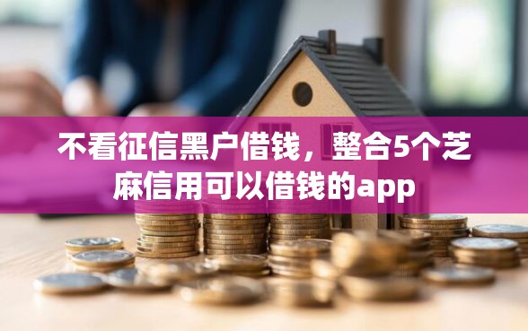 不看征信黑户借钱，整合5个芝麻信用可以借钱的app