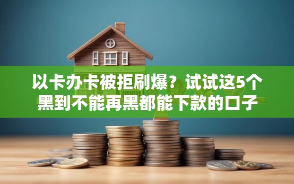 以卡办卡被拒刷爆？试试这5个黑到不能再黑都能下款的口子