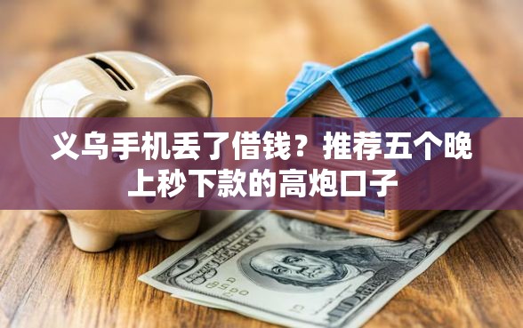 义乌手机丢了借钱？推荐五个晚上秒下款的高炮口子