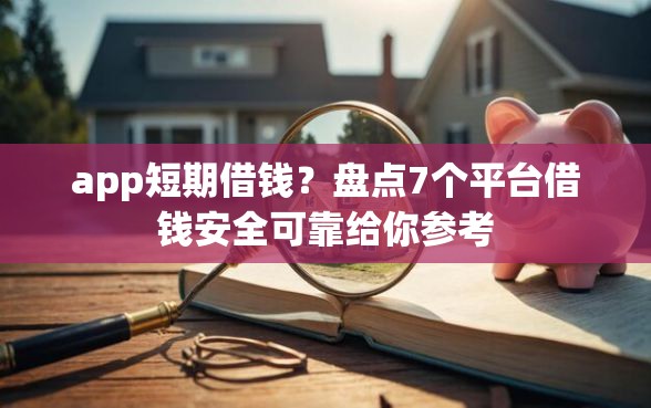 app短期借钱？盘点7个平台借钱安全可靠给你参考