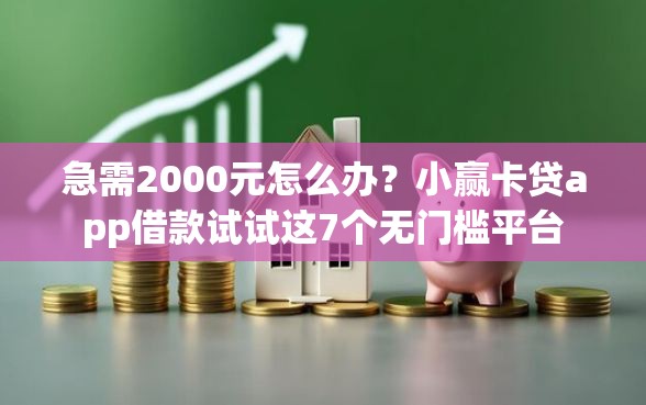 急需2000元怎么办？小赢卡贷app借款试试这7个无门槛平台