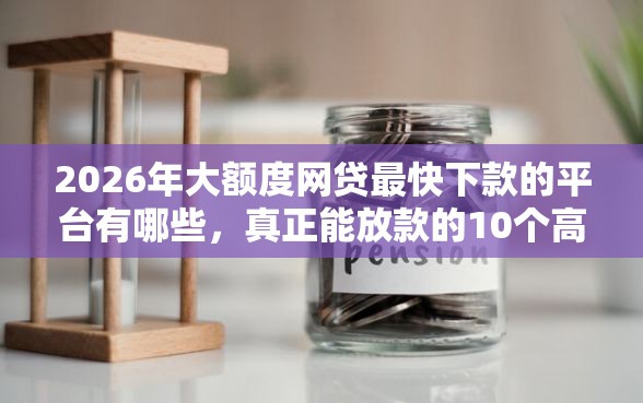 2026年大额度网贷最快下款的平台有哪些，真正能放款的10个高炮双黑逾期必下款口子推荐