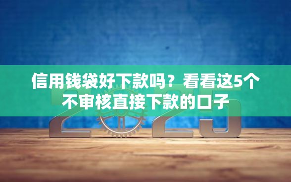 信用钱袋好下款吗？看看这5个不审核直接下款的口子