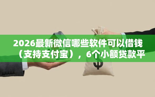 2026最新微信哪些软件可以借钱（支持支付宝），6个小额贷款平台无私分享