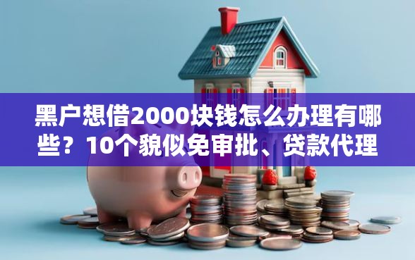 黑户想借2000块钱怎么办理有哪些？10个貌似免审批、贷款代理平台合集