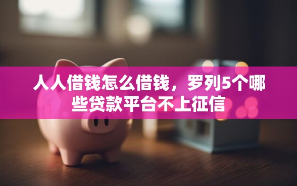 人人借钱怎么借钱，罗列5个哪些贷款平台不上征信