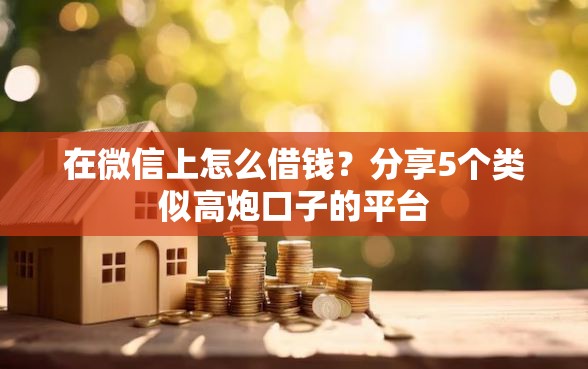 在微信上怎么借钱？分享5个类似高炮口子的平台