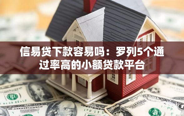 信易贷下款容易吗：罗列5个通过率高的小额贷款平台