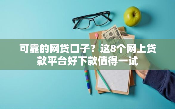 可靠的网贷口子？这8个网上贷款平台好下款值得一试