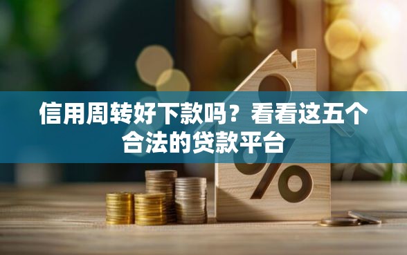 信用周转好下款吗？看看这五个合法的贷款平台