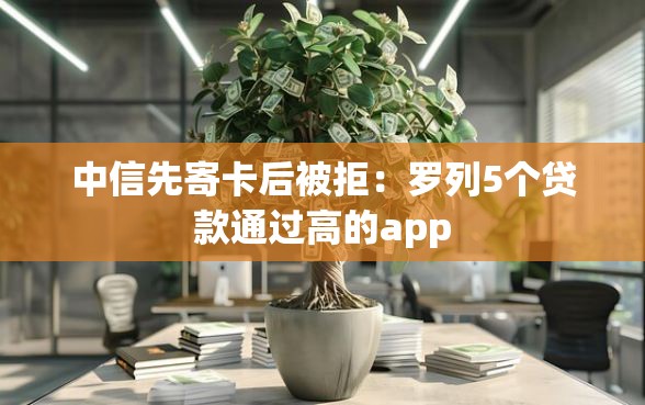 中信先寄卡后被拒:罗列5个贷款通过高的app 中信先寄卡后被拒:罗列5个贷款通过高的app