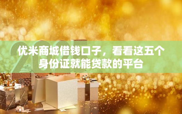 优米商城借钱口子，看看这五个身份证就能贷款的平台