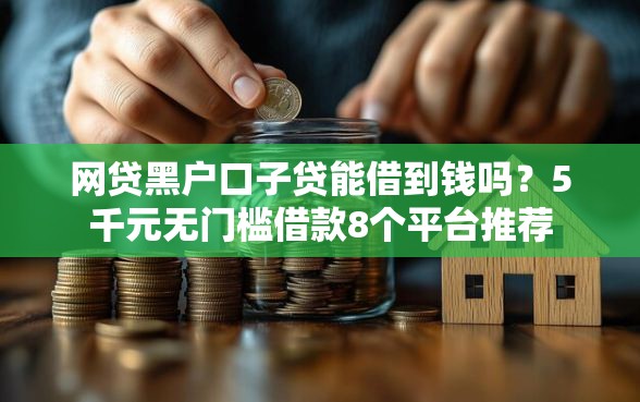 网贷黑户口子贷能借到钱吗？5千元无门槛借款8个平台推荐