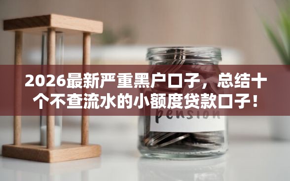 2026最新严重黑户口子，总结十个不查流水的小额度贷款口子！