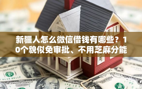 新疆人怎么微信借钱有哪些？10个貌似免审批、不用芝麻分能借的口子合集