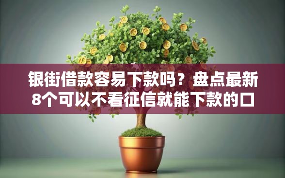 银街借款容易下款吗？盘点最新8个可以不看征信就能下款的口子
