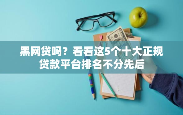 黑网贷吗？看看这5个十大正规贷款平台排名不分先后