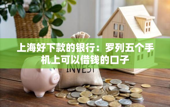 上海好下款的银行：罗列五个手机上可以借钱的口子