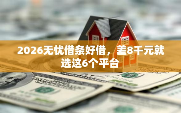 2026无忧借条好借，差8千元就选这6个平台