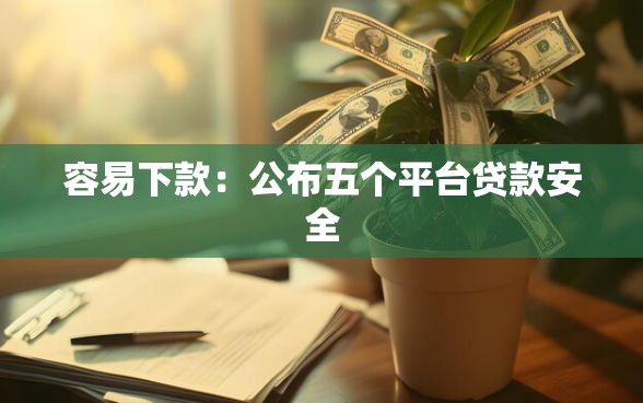 容易下款：公布五个平台贷款安全
