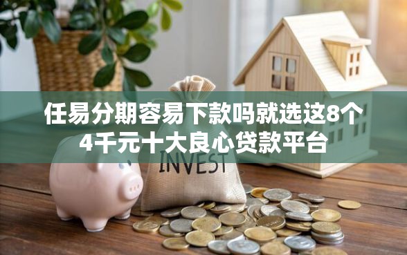 任易分期容易下款吗就选这8个4千元十大良心贷款平台