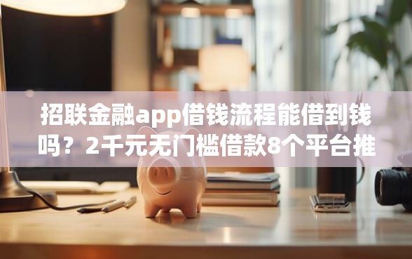 招联金融app借钱流程能借到钱吗？2千元无门槛借款8个平台推荐