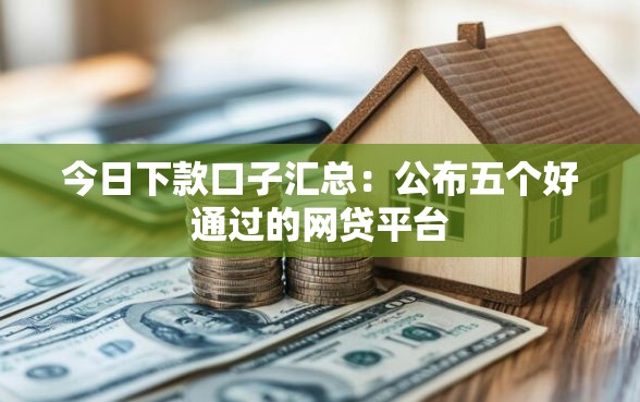 今日下款口子汇总：公布五个好通过的网贷平台