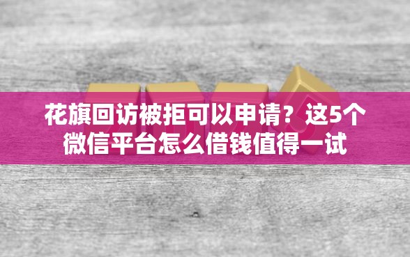 花旗回访被拒可以申请？这5个微信平台怎么借钱值得一试