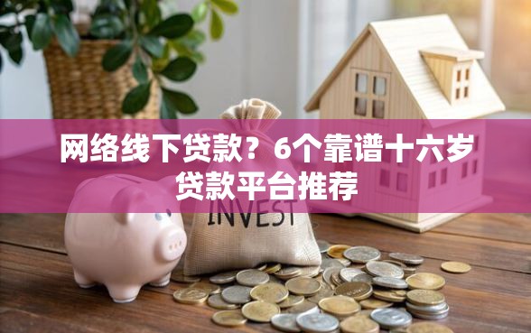网络线下贷款？6个靠谱十六岁贷款平台推荐